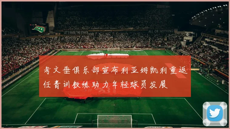 考文垂俱乐部宣布利亚姆凯利重返任青训教练助力年轻球员发展