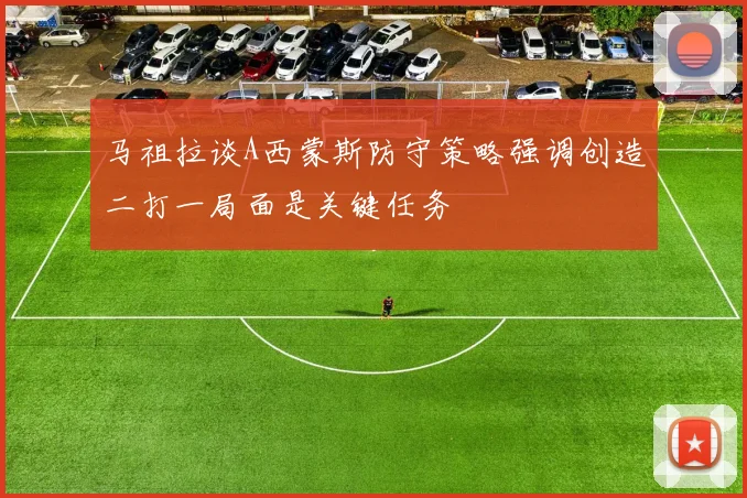 马祖拉谈A西蒙斯防守策略强调创造二打一局面是关键任务