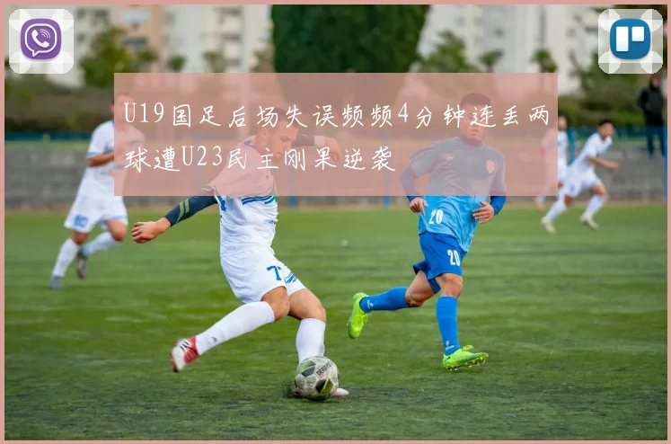 U19国足后场失误频频4分钟连丢两球遭U23民主刚果逆袭