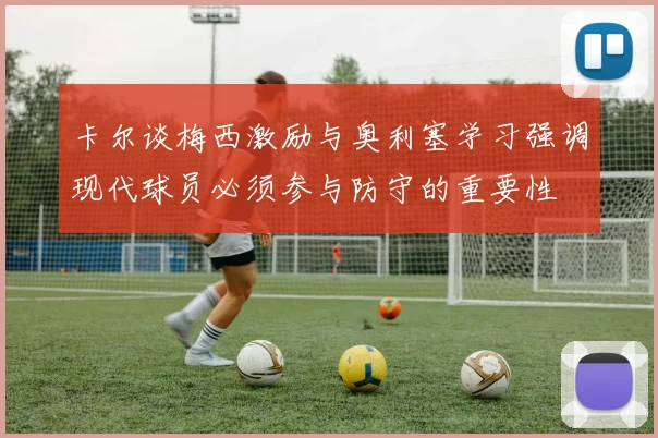卡尔谈梅西激励与奥利塞学习强调现代球员必须参与防守的重要性