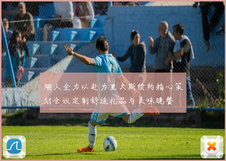 湖人全力以赴为里夫斯续约精心策划会议定制舒适礼品与美味晚餐